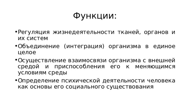 Функции: Регуляция жизнедеятельности тканей, органов и их систем Объединение (интеграция) организма в единое целое Осуществление взаимосвязи организма с внешней средой и приспособления его к меняющимся условиям среды Определение психической деятельности человека как основы его социального существования 