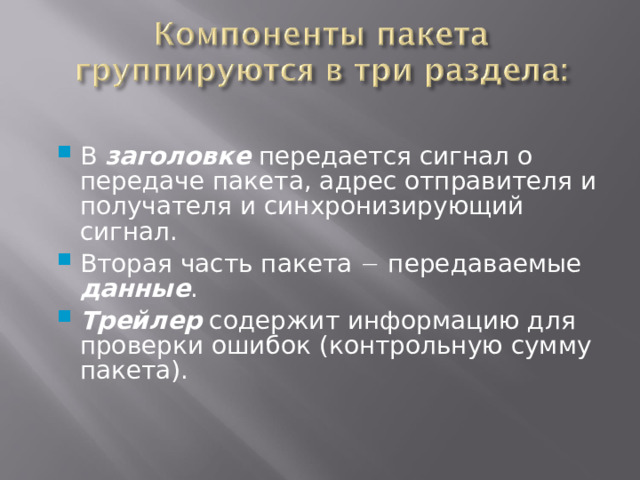 В заголовке передается сигнал о передаче пакета, адрес отправителя и получателя и синхронизирующий сигнал. Вторая часть пакета  передаваемые данные . Трейлер содержит информацию для проверки ошибок (контрольную сумму пакета). 12 