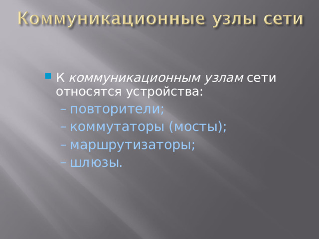К коммуникационным узлам сети относятся устройства: повторители; коммутаторы (мосты); маршрутизаторы; шлюзы. повторители; коммутаторы (мосты); маршрутизаторы; шлюзы.  