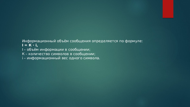 Информационный объём сообщения определяется по формуле: I = К · i, I – объём информации в сообщении; К – количество символов в сообщении; i – информационный вес одного символа. 