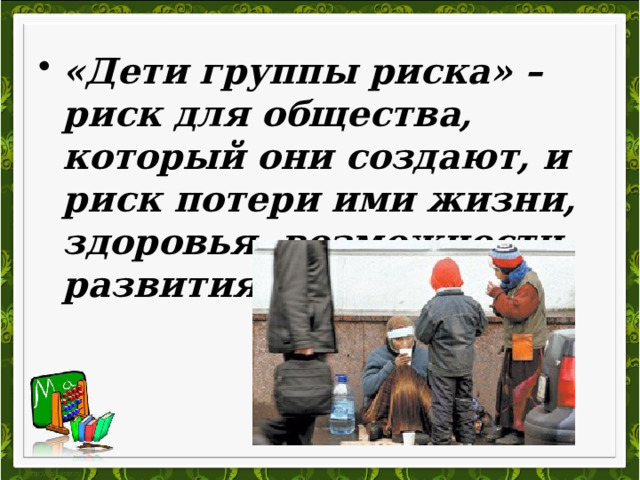 «Дети группы риска» – риск для общества, который они создают, и риск потери ими жизни, здоровья, возможности развития. 