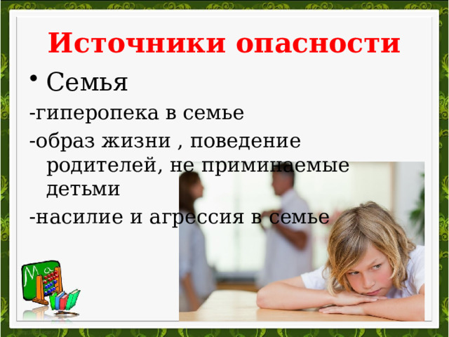 Источники опасности Семья -гиперопека в семье -образ жизни , поведение родителей, не приминаемые детьми -насилие и агрессия в семье 