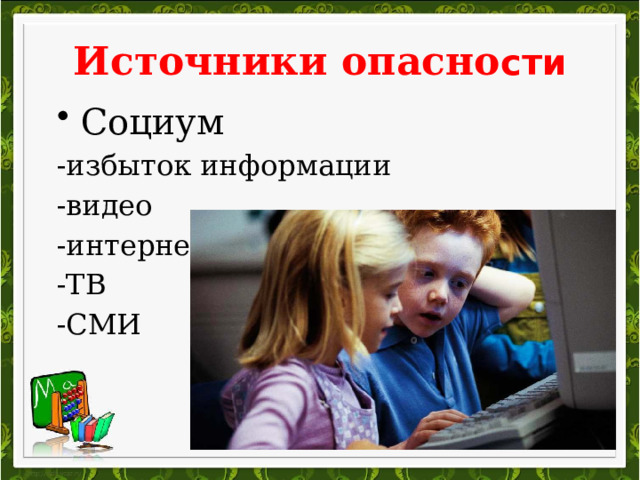 Источники опасно сти Социум -избыток информации -видео -интернет -ТВ -СМИ 