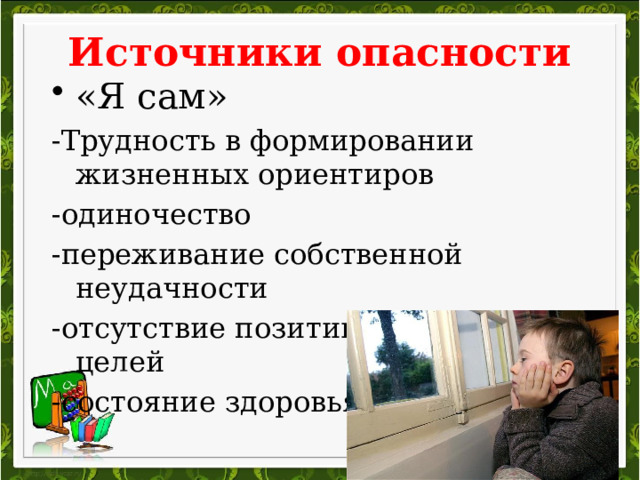 Источники опасности «Я сам» -Трудность в формировании жизненных ориентиров -одиночество -переживание собственной неудачности -отсутствие позитивных жизненных целей -состояние здоровья 