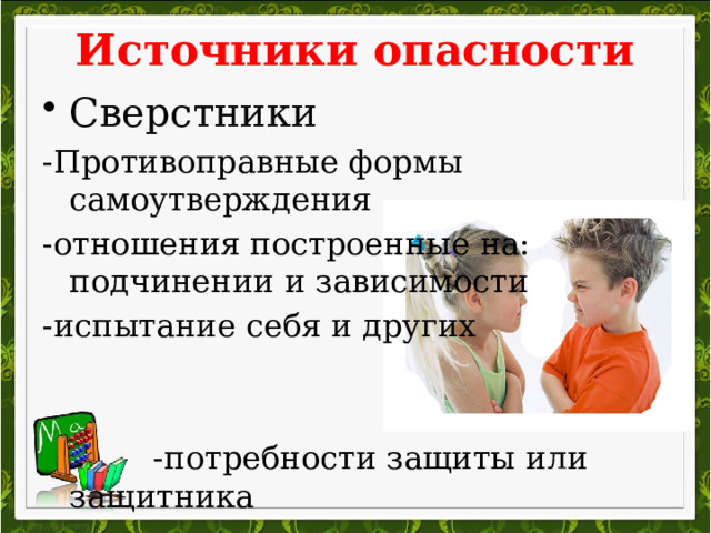 Источники опасности Сверстники -Противоправные формы самоутверждения -отношения построенные на: подчинении и зависимости -испытание себя и других  -потребности защиты или защитника  -контакт с криминальными взрослыми 
