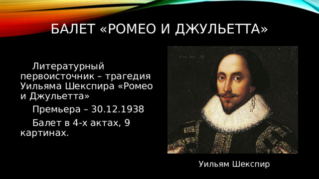 Балет «Ромео и Джульетта» Литературный первоисточник – трагедия Уильяма Шекспира «Ромео и Джульетта» Премьера – 30.12.1938 Балет в 4-х актах, 9 картинах. Уильям Шекспир 