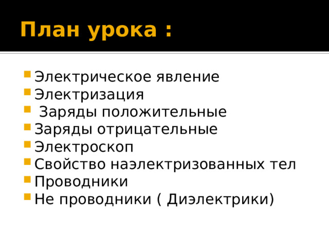 План урока : Электрическое явление Электризация  Заряды положительные Заряды отрицательные Электроскоп Свойство наэлектризованных тел Проводники Не проводники ( Диэлектрики) 