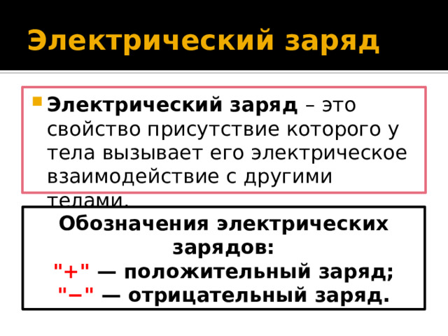 Электрический заряд Электрический заряд – это свойство присутствие которого у тела вызывает его электрическое взаимодействие с другими телами. Обозначения электрических зарядов: 