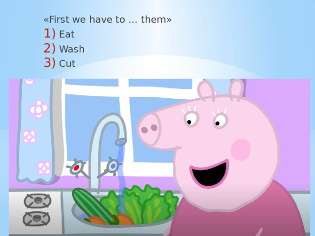 «First we have to … them» Eat Wash Cut 