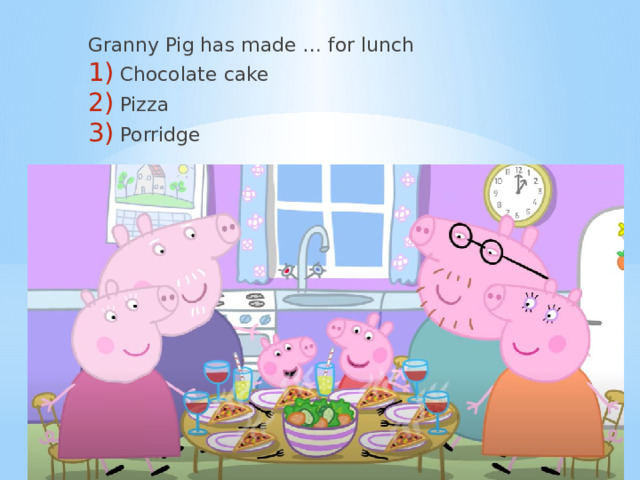 Granny Pig has made … for lunch Chocolate cake Pizza Porridge 