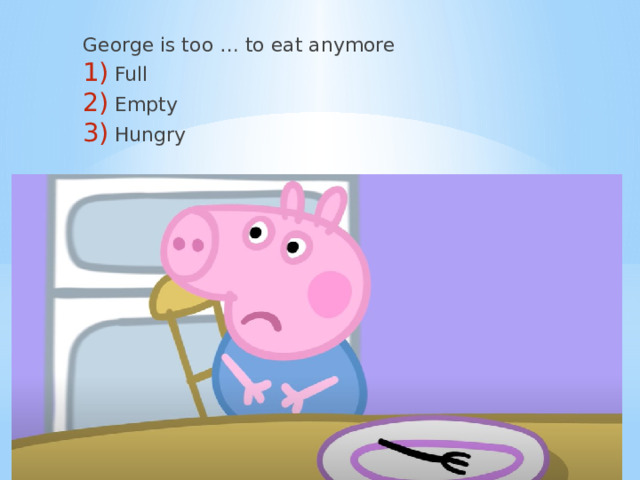 George is too … to eat anymore Full Empty Hungry 