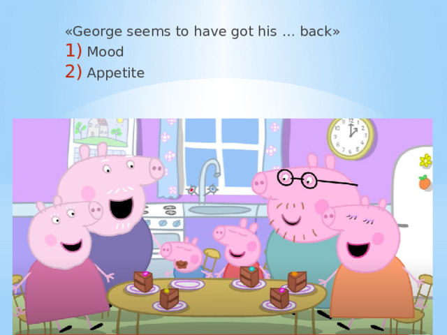 «George seems to have got his … back» Mood Appetite 