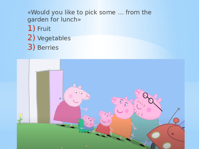 «Would you like to pick some … from the garden for lunch» Fruit Vegetables Berries 