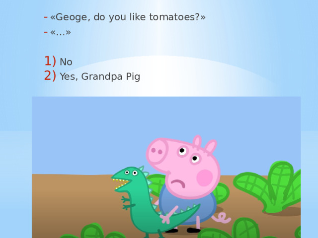 «Geoge, do you like tomatoes?» «…» No Yes, Grandpa Pig 