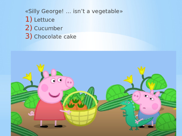 «Silly George! … isn’t a vegetable» Lettuce Cucumber Chocolate cake 