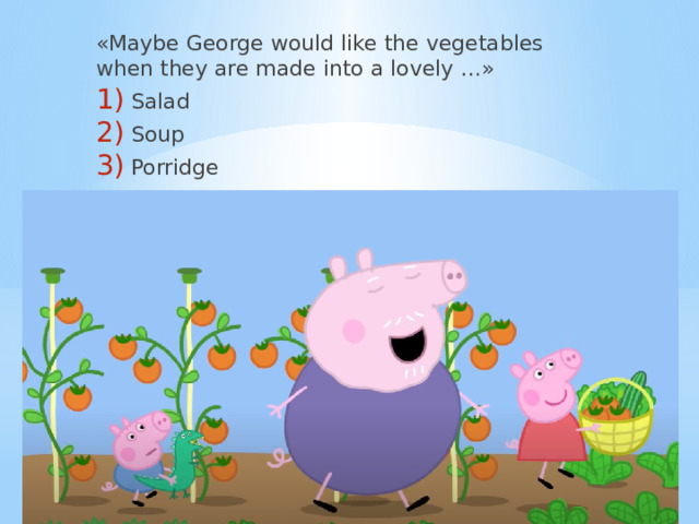 «Maybe George would like the vegetables when they are made into a lovely …» Salad Soup Porridge 