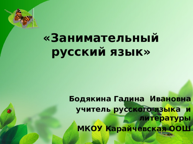 «Занимательный русский язык»   Бодякина Галина Ивановна учитель русского языка и литературы  МКОУ Карайчевская ООШ 