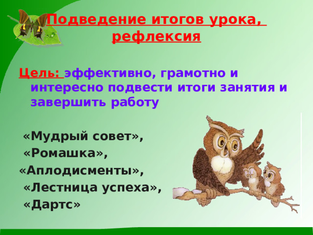  Подведение итогов урока,  рефлексия    Цель: эффективно, грамотно и интересно подвести итоги занятия и завершить работу   «Мудрый совет»,  «Ромашка», «Аплодисменты»,  «Лестница успеха»,  «Дартс»   