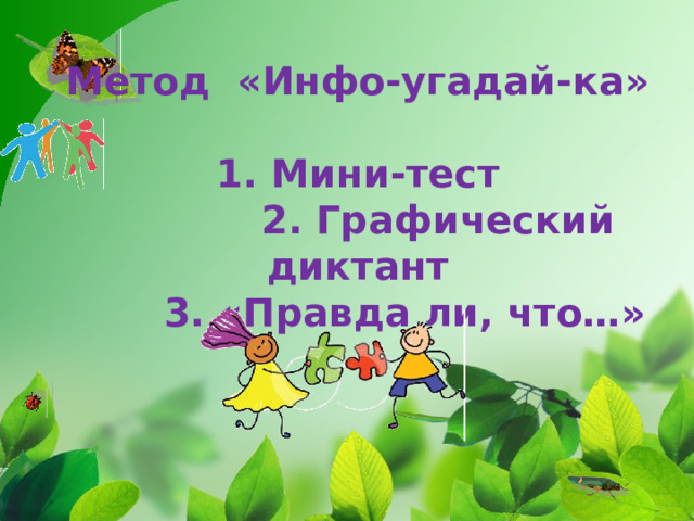 Метод «Инфо-угадай-ка»   1. Мини-тест  2. Графический диктант  3. «Правда ли, что…»    