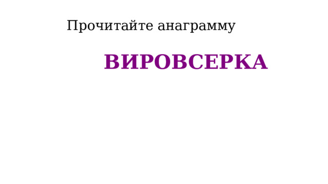 Прочитайте анаграмму  ВИРОВСЕРКА 