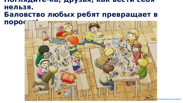 Поглядите-ка, друзья, как вести себя нельзя.  Баловство любых ребят превращает в поросят! https://freelance.ru/hindu-kush/? work=1294340 