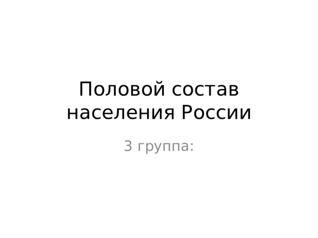 Половой состав населения России 3 группа: 