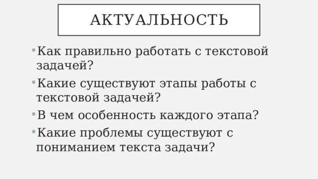 Актуальность Как правильно работать с текстовой задачей? Какие существуют этапы работы с текстовой задачей? В чем особенность каждого этапа? Какие проблемы существуют с пониманием текста задачи? 