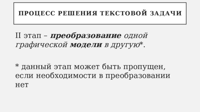 Процесс решения текстовой задачи II этап – преобразование одной графической модели в другую *. * данный этап может быть пропущен, если необходимости в преобразовании нет 