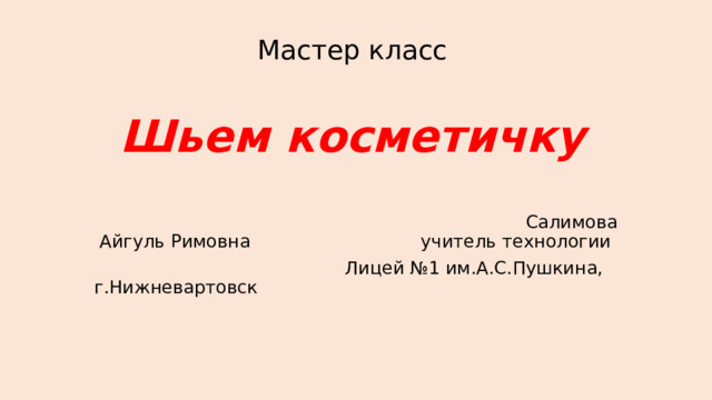 Мастер класс   Шьем косметичку  Салимова Айгуль Римовна учитель технологии  Лицей №1 им.А.С.Пушкина, г.Нижневартовск 