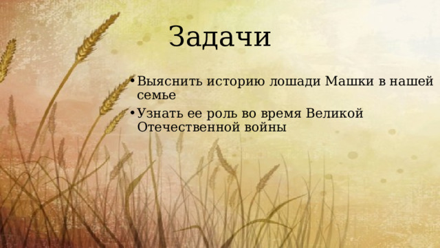 Задачи Выяснить историю лошади Машки в нашей семье Узнать ее роль во время Великой Отечественной войны 