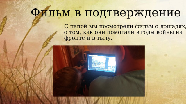 Фильм в подтверждение С папой мы посмотрели фильм о лошадях, о том, как они помогали в годы войны на фронте и в тылу. 