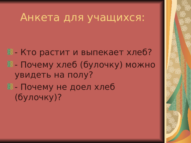 Анкета для учащихся: - Кто растит и выпекает хлеб? - Почему хлеб (булочку) можно увидеть на полу? - Почему не доел хлеб (булочку)? 
