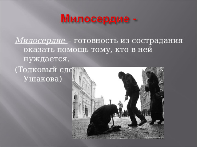 Милосердие   – готовность из сострадания оказать помощь тому, кто в ней нуждается. (Толковый словарь русского языка Ушакова) 