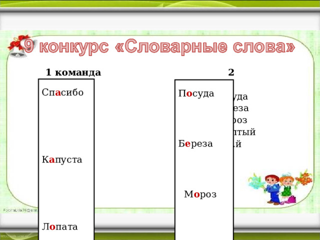 1 команда 2 команда Сп..сибо П..суда К..пуста Б..реза Л..пата М..роз Сн..гирь Ж..лтый Ур..жай Ин..й Сп а сибо К а пуста Л о пата Сн е гирь Ур о жай П о суда Б е реза М о роз Ж ё лтый Ин е й 