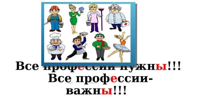     Все проф е ссии нужн ы !!!  Все проф е ссии-важн ы !!! 
