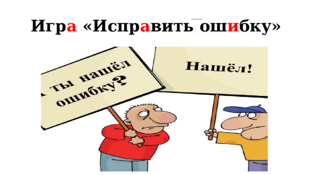 Игр а «Испр а вить ош и бку» 