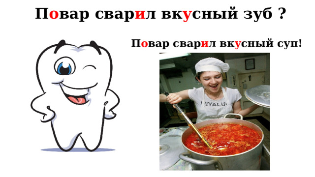 П о вар свар и л вк у сный зуб ? П о вар свар и л вк у сный суп! 