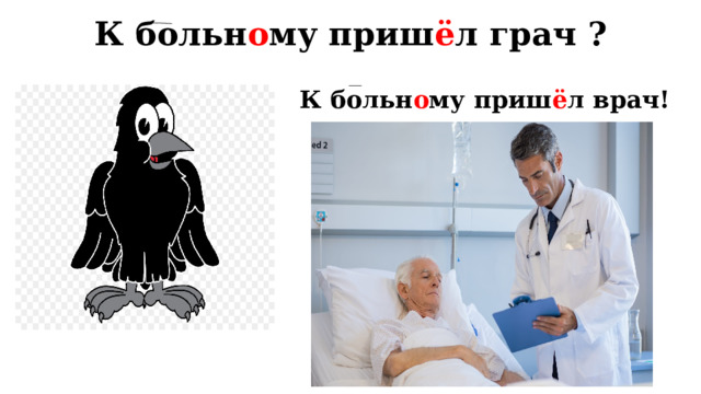 К больн о му приш ё л грач ? К больн о му приш ё л врач! 