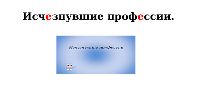 Исч е знувшие проф е ссии. 