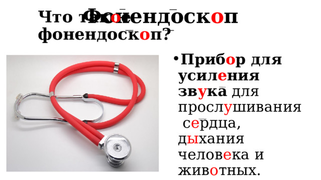 Фонендоск о п Что так о е фонендоск о п? Приб о р для усил е ния зв у ка для просл у шивания с е рдца, д ы хания челов е ка и жив о тных. 