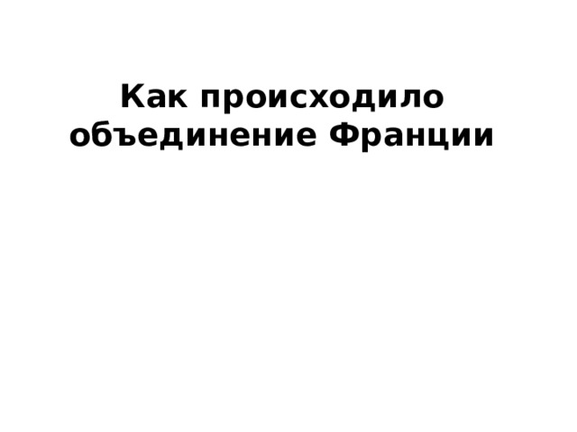 Как происходило объединение Франции 