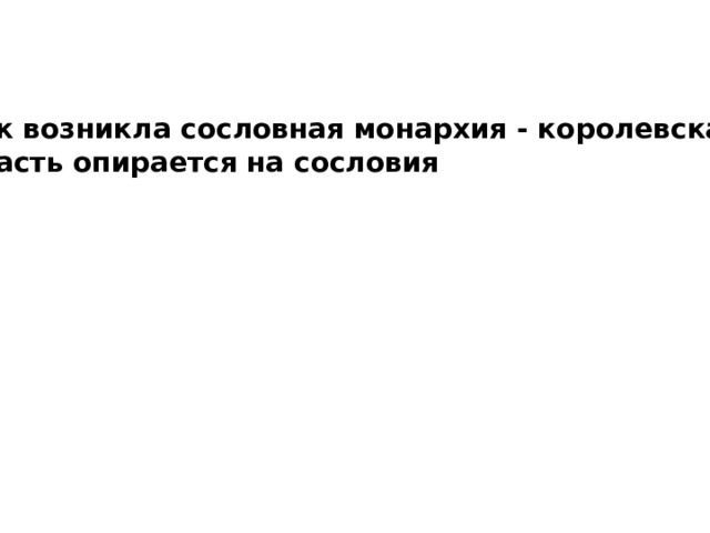 Так возникла сословная монархия - королевская власть опирается на сословия 