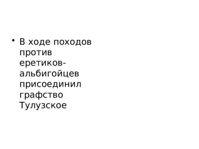 В ходе походов против еретиков-альбигойцев присоединил графство Тулузское 