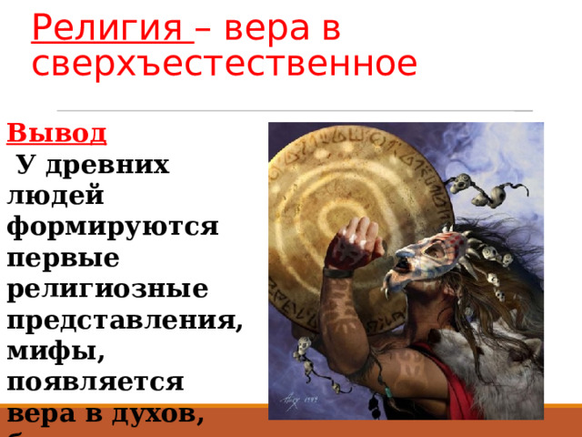 Религия – вера в сверхъестественное Вывод  У древних людей формируются первые религиозные представления, мифы, появляется вера в духов, богов. 