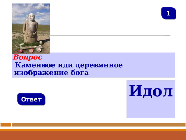 1 Вопрос  Каменное или деревянное изображение бога Идол Ответ   