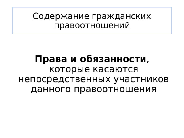 Содержание гражданских правоотношений   Права и обязанности , которые касаются непосредственных участников данного правоотношения 