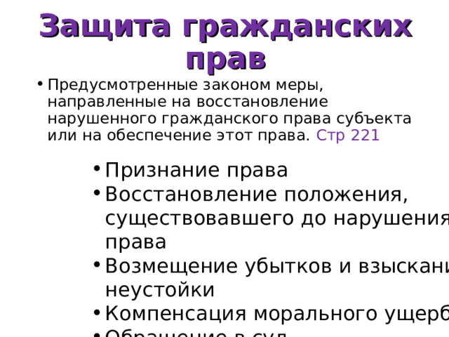 Защита гражданских прав Предусмотренные законом меры, направленные на восстановление нарушенного гражданского права субъекта или на обеспечение этот права. Стр 221 Признание права Восстановление положения, существовавшего до нарушения права Возмещение убытков и взыскание неустойки Компенсация морального ущерба Обращение в суд 