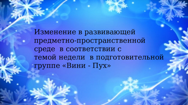 Изменение в развивающей предметно-пространственной среде в соответствии с темой недели в подготовительной группе «Вини - Пух» 