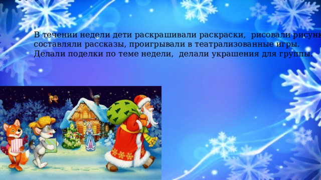 В течении недели дети раскрашивали раскраски, рисовали рисунки, составляли рассказы, проигрывали в театрализованные игры. Делали поделки по теме недели, делали украшения для группы. 