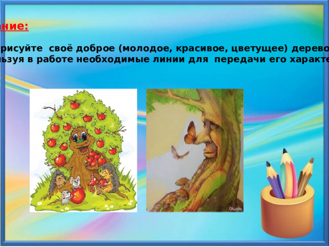 Задание:  Нарисуйте своё доброе (молодое, красивое, цветущее) дерево используя в работе необходимые линии для передачи его характера.  
